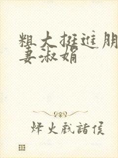 粗大挺进朋友人妻淑娟