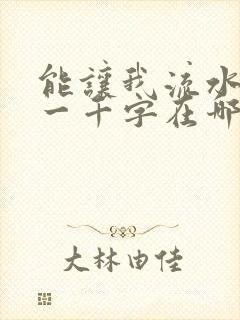 能让我流水水的一千字在哪看