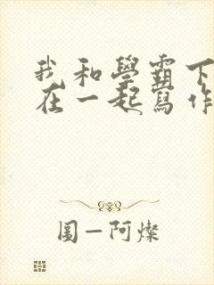 我和学霸下面连在一起写作业小说