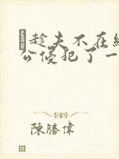 巜趁夫不在给给公侵犯了一天封面