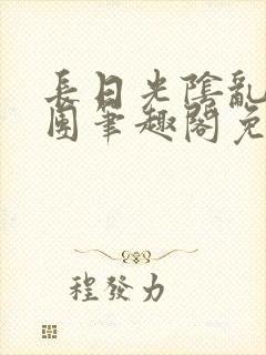 长日光阴乱作一团笔趣阁免费阅读无