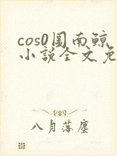 cos0图南鲸小说全文免费阅读笔趣阁