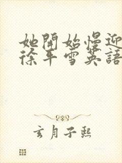 她开始慢迎迎合徐平雪英语