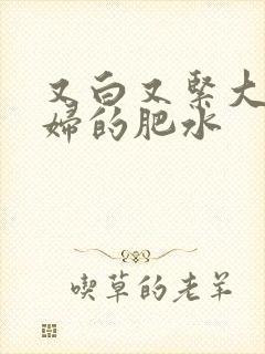 又白又紧大屁贵妇的肥水