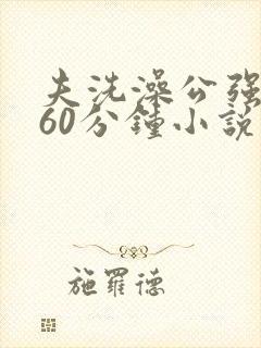 夫洗澡公强我了60分钟小说