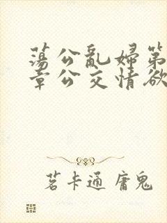 荡公乱妇第69章公交情欲