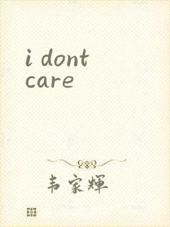 i dont care