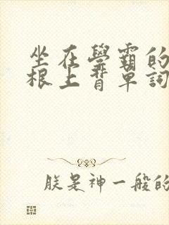 坐在学霸的大紫根上背单词牧童