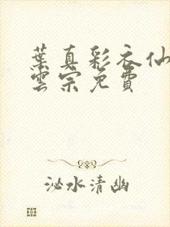 叶真彩衣仙子齐云宗免费