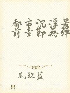 都市沉浮最新超前章节无弹窗下载