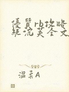 优质rb攻略系统沉芙全文免费阅读在