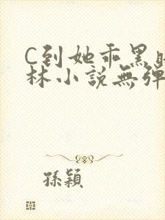 C到她乖黑暗森林小说无弹窗