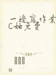 一边写作业一边C她免费