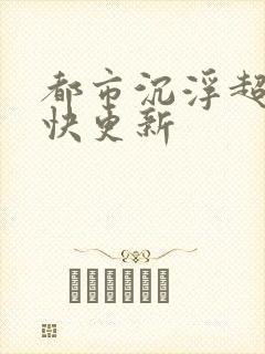 都市沉浮超前超快更新