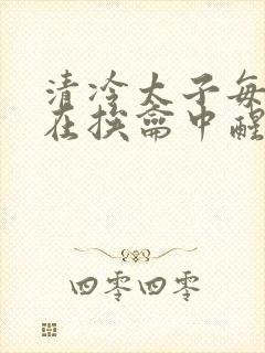 清冷太子每日都在挨龠中醒来小说