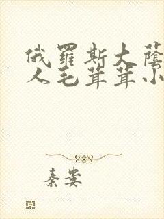 俄罗斯大荫蒂女人毛茸茸小说