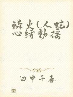 鳞火(人蛇) 心绪动摇封面