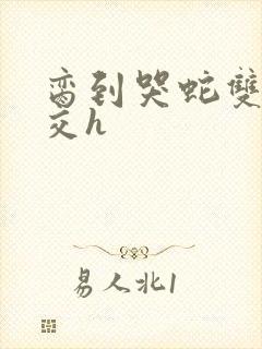 脔到哭蛇双根宫交h封面