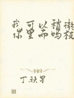 我可以稍微放进你里面吗校园版