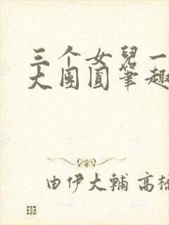 三个女儿一锅烩大团圆笔趣阁