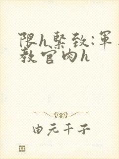 限h紧致:军人教官肉h