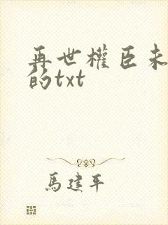 再世权臣未删减的txt