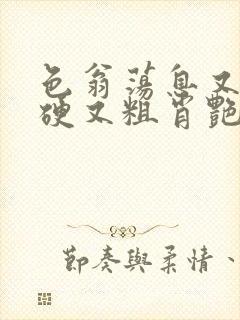 色翁荡息又大又硬又粗肖艳