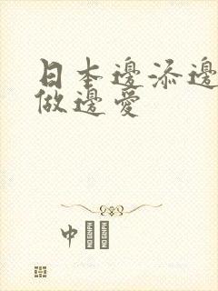 日本边添边摸边做边爱