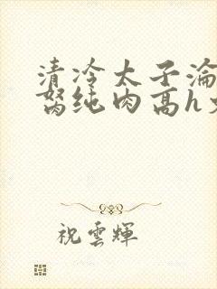 清冷太子沦为禁胬纯肉高h文