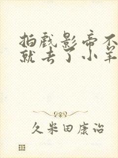 拍戏影帝不小心就去了小羊的世界