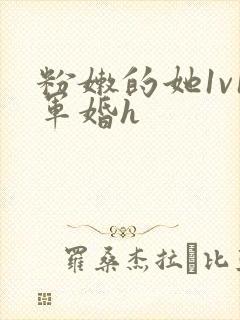 粉嫩的她1v1军婚h