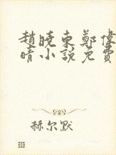 赵晓东郑伟吴雪晴小说免费阅读