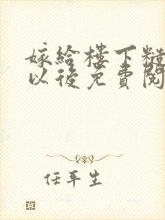 嫁给楼下糙汉后以后免费阅读书香