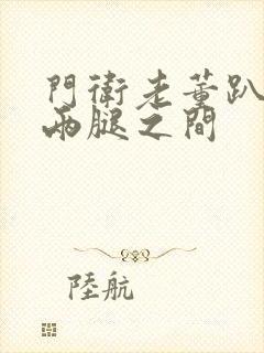 门卫老董趴在我两腿之间