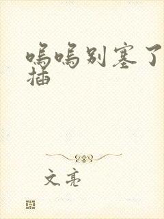 呜呜别塞了啊抽插