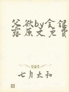 父欲by金银花露原文免费阅读笔趣阁