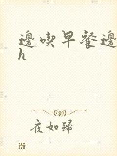 边吃早餐边肉她h