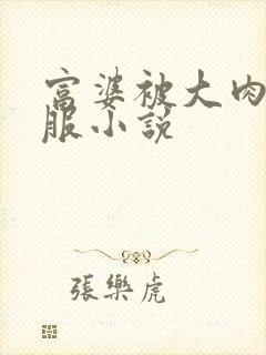 富婆被大肉楱征服小说