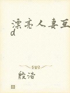 漂亮人妻互换hd