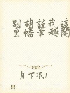 别胡说我这是人皇幡笔趣阁