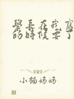 学长在我写作业的时候要了我