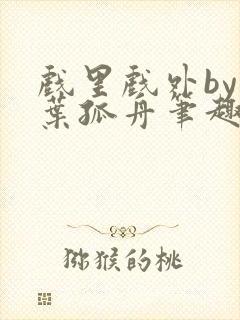 戏里戏外by一叶孤舟笔趣阁