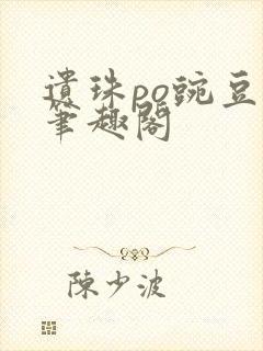 遗珠po豌豆荚笔趣阁