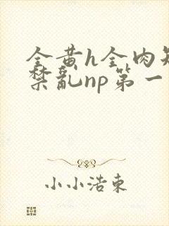 全黄h全肉短篇禁乱np第一次封面