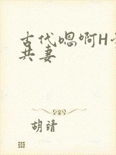 古代嗯啊H爹爹共妻