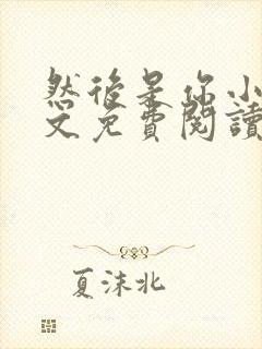 然后是你小说全文免费阅读