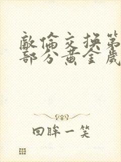 敌伦交换第11部分黄金岁月