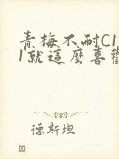 青梅不耐C1V1就这么喜欢学长