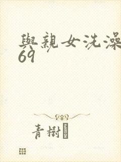 与亲女洗澡伦了69