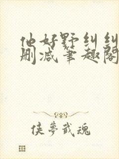 他好野纠纠猫无删减笔趣阁